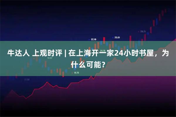 牛达人 上观时评 | 在上海开一家24小时书屋，为什么可能？