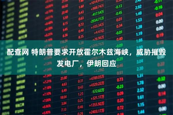 配查网 特朗普要求开放霍尔木兹海峡，威胁摧毁发电厂，伊朗回应