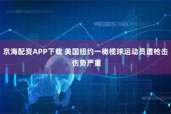 京海配资APP下载 美国纽约一橄榄球运动员遭枪击 伤势严重