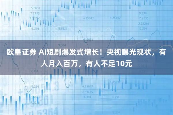 欧皇证券 AI短剧爆发式增长！央视曝光现状，有人月入百万，有人不足10元
