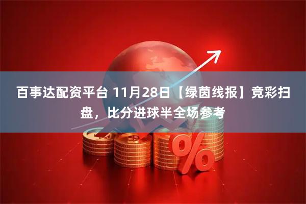 百事达配资平台 11月28日【绿茵线报】竞彩扫盘，比分进球半全场参考