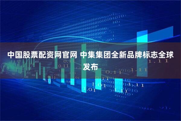中国股票配资网官网 中集集团全新品牌标志全球发布