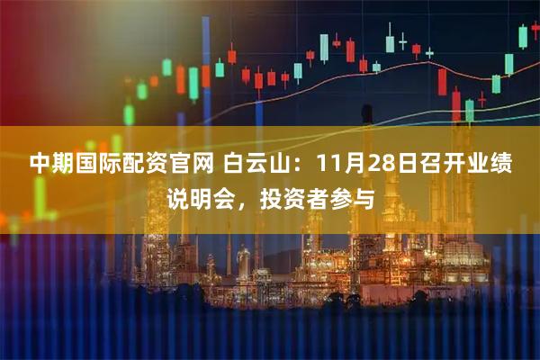 中期国际配资官网 白云山：11月28日召开业绩说明会，投资者参与