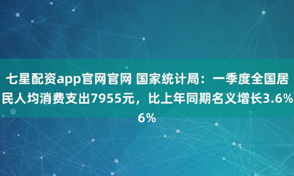 七星配资app官网官网 国家统计局：一季度全国居民人均消费支出7955元，比上年同期名义增长3.6%
