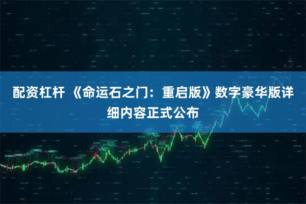 配资杠杆 《命运石之门：重启版》数字豪华版详细内容正式公布