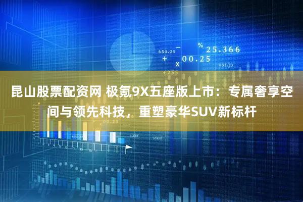 昆山股票配资网 极氪9X五座版上市：专属奢享空间与领先科技，重塑豪华SUV新标杆